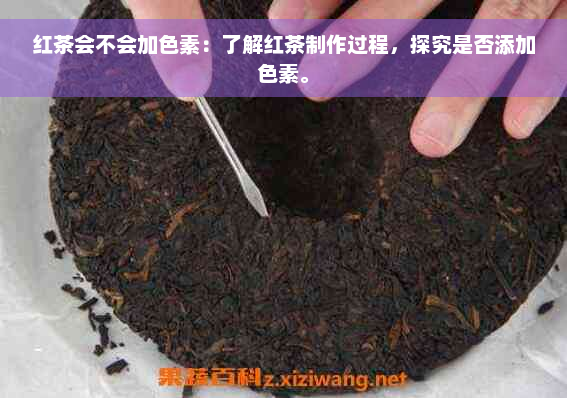 红茶会不会加色素：了解红茶制作过程，探究是否添加色素。