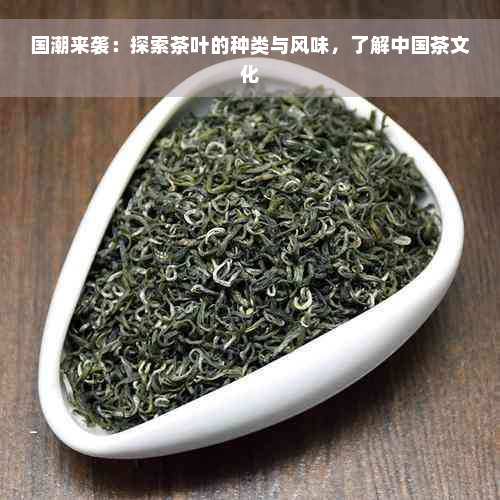 国潮来袭：探索茶叶的种类与风味，了解中国茶文化