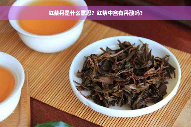 红茶丹是什么意思？红茶中含有丹酸吗？