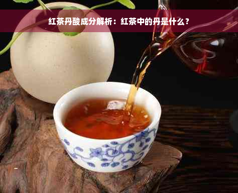 红茶丹酸成分解析：红茶中的丹是什么？