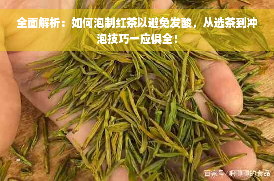 全面解析：如何泡制红茶以避免发酸，从选茶到冲泡技巧一应俱全！