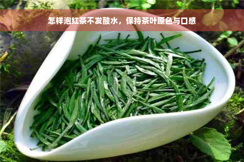 怎样泡红茶不发酸水，保持茶叶原色与口感