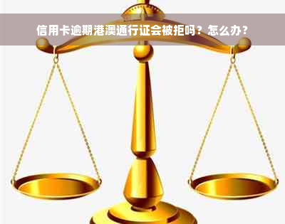 信用卡逾期港澳通行证会被拒吗？怎么办？