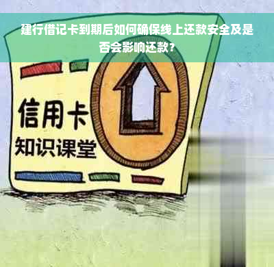 建行借记卡到期后如何确保线上还款安全及是否会影响还款？