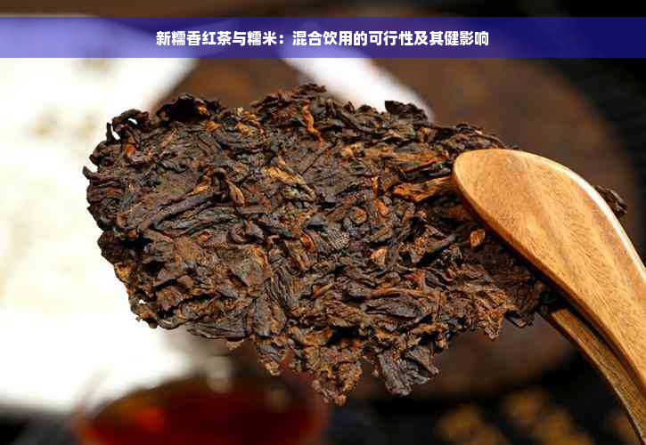 新糯香红茶与糯米：混合饮用的可行性及其健影响