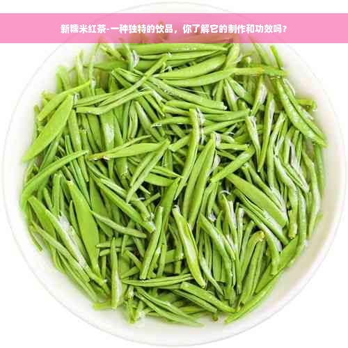 新糯米红茶-一种独特的饮品，你了解它的制作和功效吗？