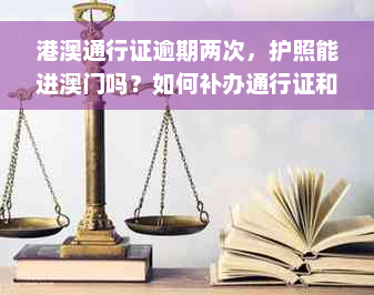 港澳通行证逾期两次，护照能进澳门吗？如何补办通行证和恢复有效期？