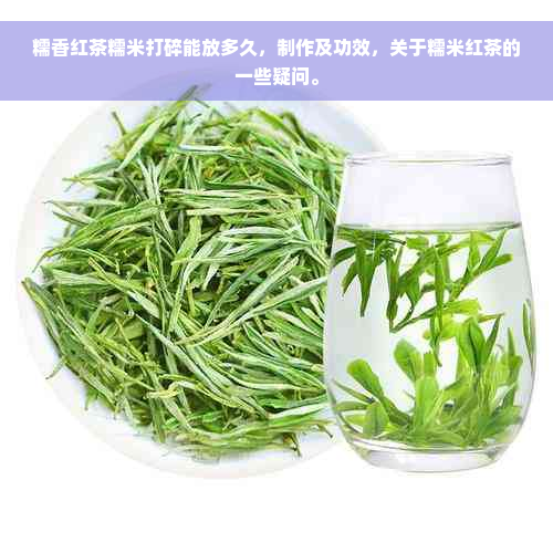 糯香红茶糯米打碎能放多久，制作及功效，关于糯米红茶的一些疑问。