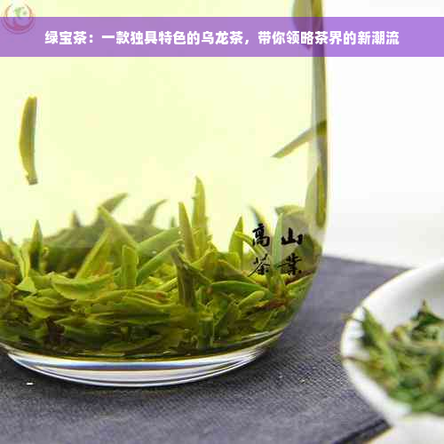 绿宝茶：一款独具特色的乌龙茶，带你领略茶界的新潮流