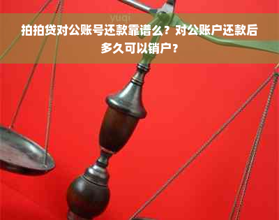 拍拍贷对公账号还款靠谱么？对公账户还款后多久可以销户？