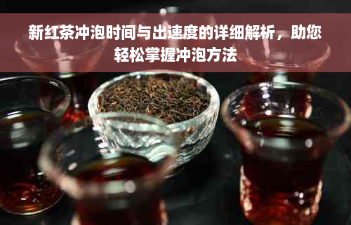 新红茶冲泡时间与出速度的详细解析，助您轻松掌握冲泡方法