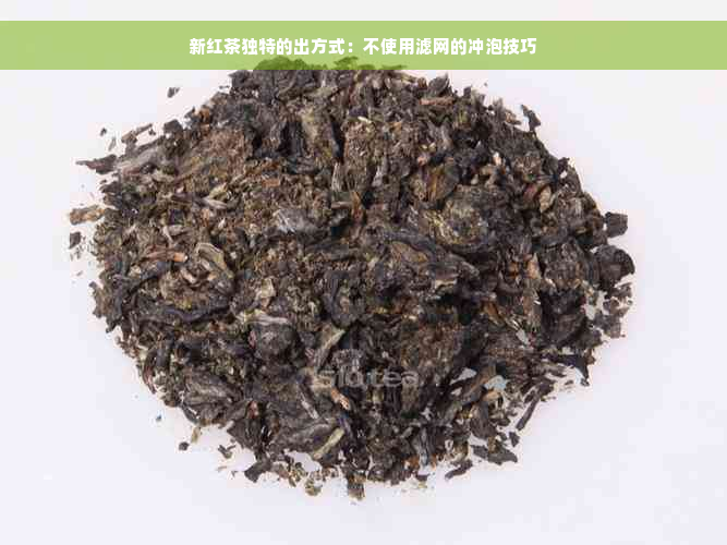 新红茶独特的出方式：不使用滤网的冲泡技巧