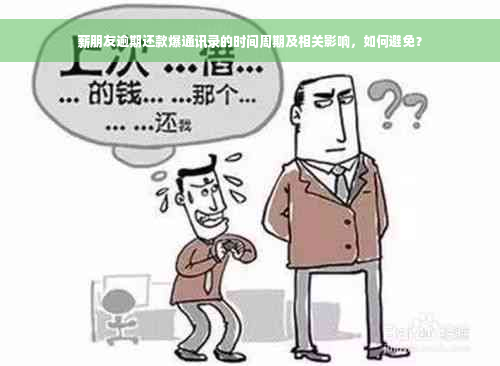 薪朋友逾期还款爆通讯录的时间周期及相关影响，如何避免？