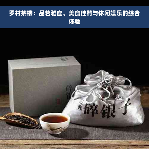 罗村茶楼：品茗雅座、美食佳肴与休闲娱乐的综合体验