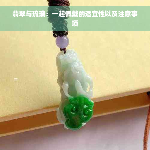 翡翠与琉璃：一起佩戴的适宜性以及注意事项