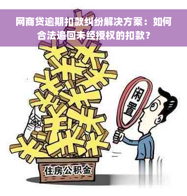 网商贷逾期扣款纠纷解决方案：如何合法追回未经授权的扣款？