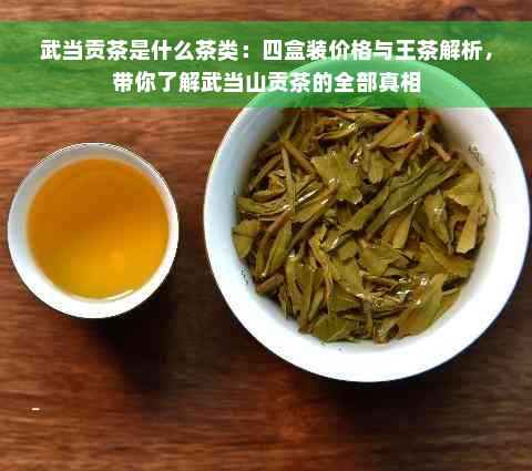 武当贡茶是什么茶类：四盒装价格与王茶解析，带你了解武当山贡茶的全部真相