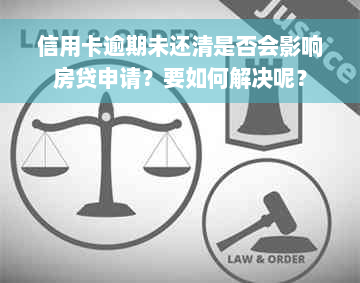 信用卡逾期未还清是否会影响房贷申请？要如何解决呢？