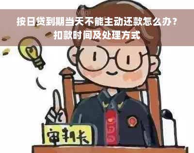 按日贷到期当天不能主动还款怎么办？扣款时间及处理方式