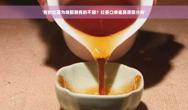 '有的红茶为啥那甜有的不甜？红茶口感差异原因分析'