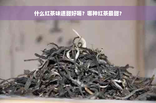 什么红茶味道甜好喝？哪种红茶最甜？