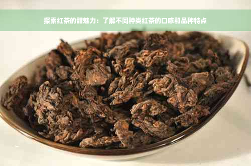 探索红茶的甜魅力：了解不同种类红茶的口感和品种特点