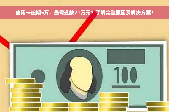 信用卡逾期5万，最需还款21万元？了解完整原因及解决方案！