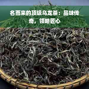 名而来的顶级乌龙茶：品味传奇，领略匠心