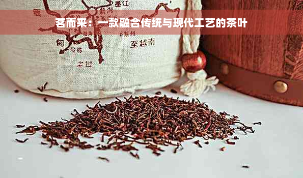 茗而来：一款融合传统与现代工艺的茶叶