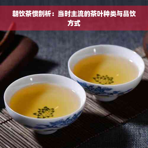 朝饮茶惯剖析：当时主流的茶叶种类与品饮方式