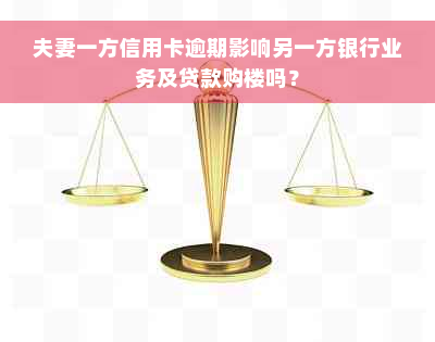 夫妻一方信用卡逾期影响另一方银行业务及贷款购楼吗？