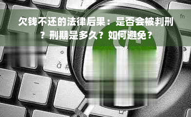 欠钱不还的法律后果：是否会被判刑？刑期是多久？如何避免？