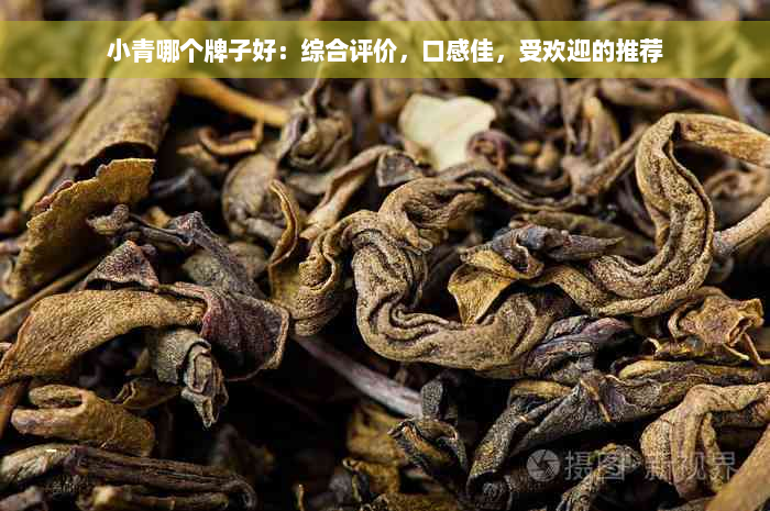 小青哪个牌子好：综合评价，口感佳，受欢迎的推荐