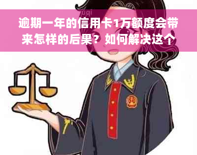 逾期一年的信用卡1万额度会带来怎样的后果？如何解决这个问题？