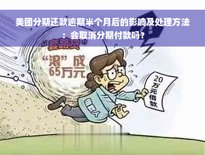 美团分期还款逾期半个月后的影响及处理方法：会取消分期付款吗？