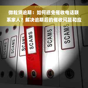 微粒贷逾期：如何避免催收电话联系家人？解决逾期后的催收问题和应对方法