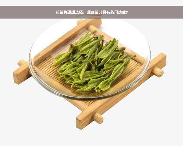 药茶的理想选择：哪些茶叶具有药用功效？