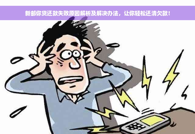 新邮你贷还款失败原因解析及解决办法，让你轻松还清欠款！