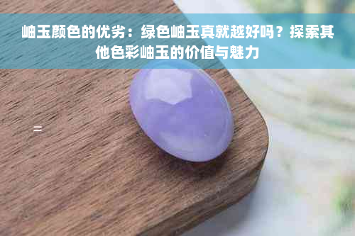 岫玉颜色的优劣：绿色岫玉真就越好吗？探索其他色彩岫玉的价值与魅力