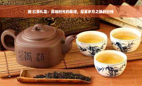 新 红茶礼盒：品味时光的痕迹，探索岁月之脉的价格