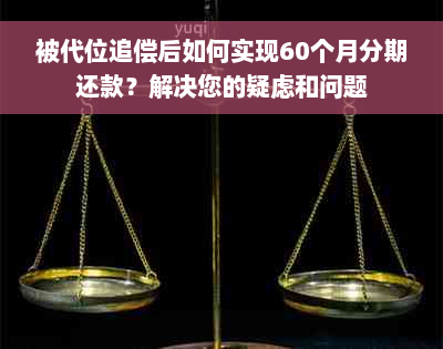 被代位追偿后如何实现60个月分期还款？解决您的疑虑和问题