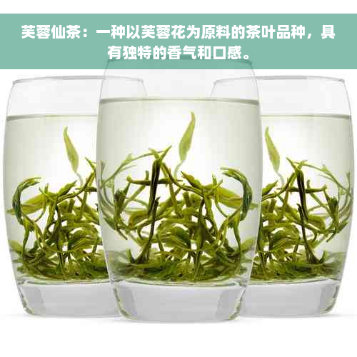 芙蓉仙茶：一种以芙蓉花为原料的茶叶品种，具有独特的香气和口感。