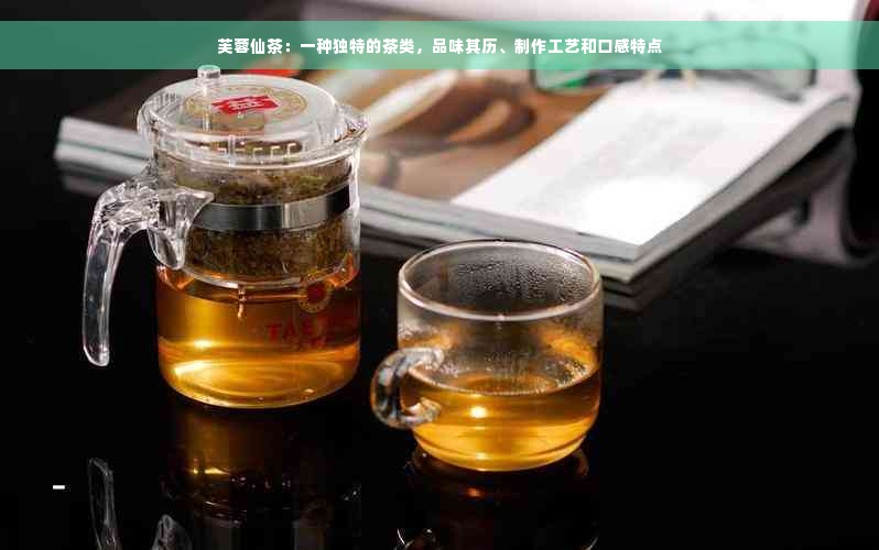 芙蓉仙茶：一种独特的茶类，品味其历、制作工艺和口感特点