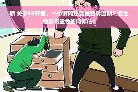 新 关于58好借，一小时内还款是否算逾期？安全性及可靠性如何评估？