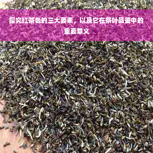 探究红茶色的三大要素，以及它在茶叶品鉴中的重要意义