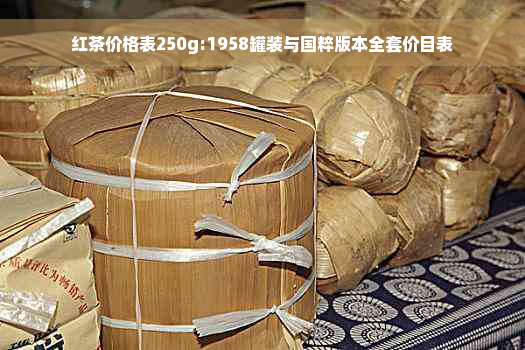 红茶价格表250g:1958罐装与国粹版本全套价目表