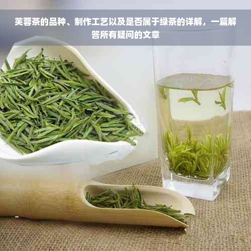 芙蓉茶的品种、制作工艺以及是否属于绿茶的详解，一篇解答所有疑问的文章