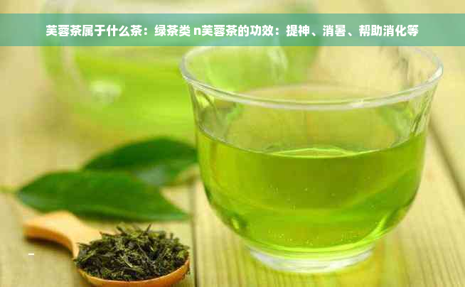 芙蓉茶属于什么茶：绿茶类 n芙蓉茶的功效：提神、消暑、帮助消化等