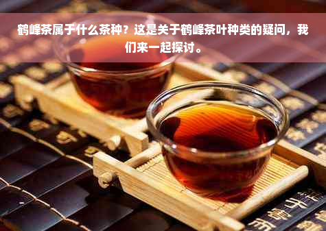 鹤峰茶属于什么茶种？这是关于鹤峰茶叶种类的疑问，我们来一起探讨。