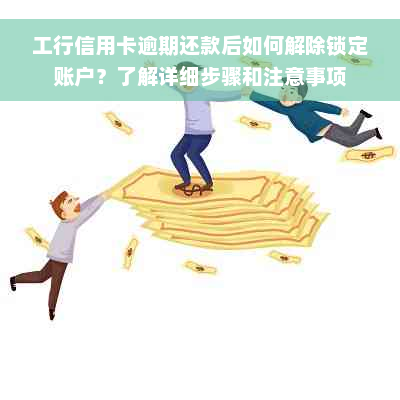 工行信用卡逾期还款后如何解除锁定账户？了解详细步骤和注意事项